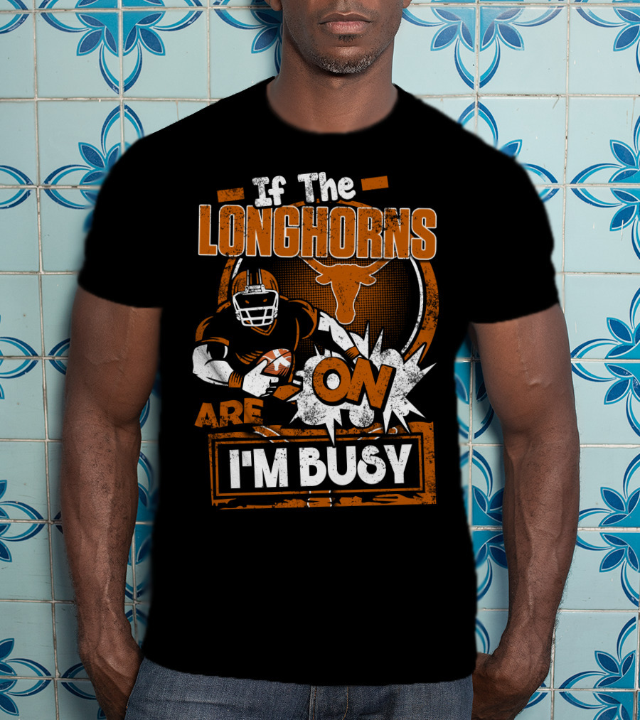 If The Longhorns Are On I'm Busy T-Shirt