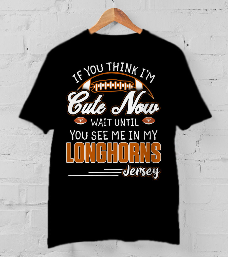 If You Think I'm Cute Now Wait Until You See Me In My Longhorns Jersey T-Shirt