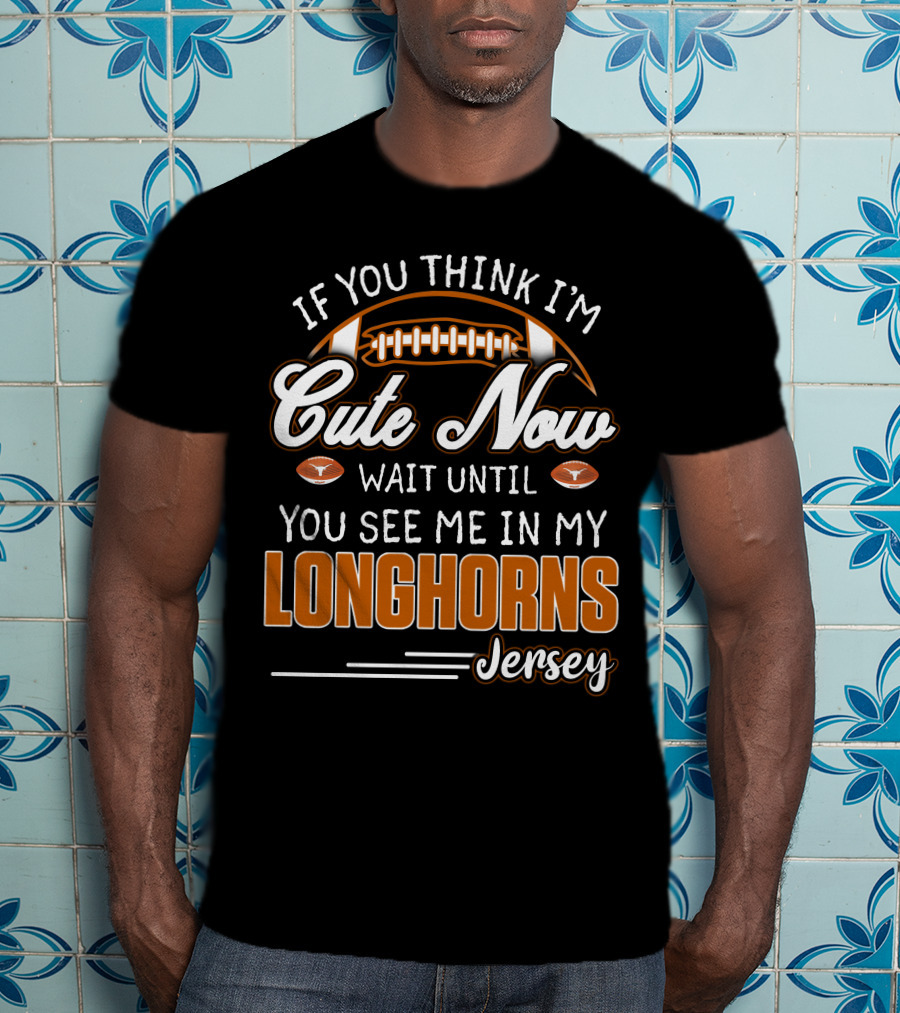 If You Think I'm Cute Now Wait Until You See Me In My Longhorns Jersey T-Shirt