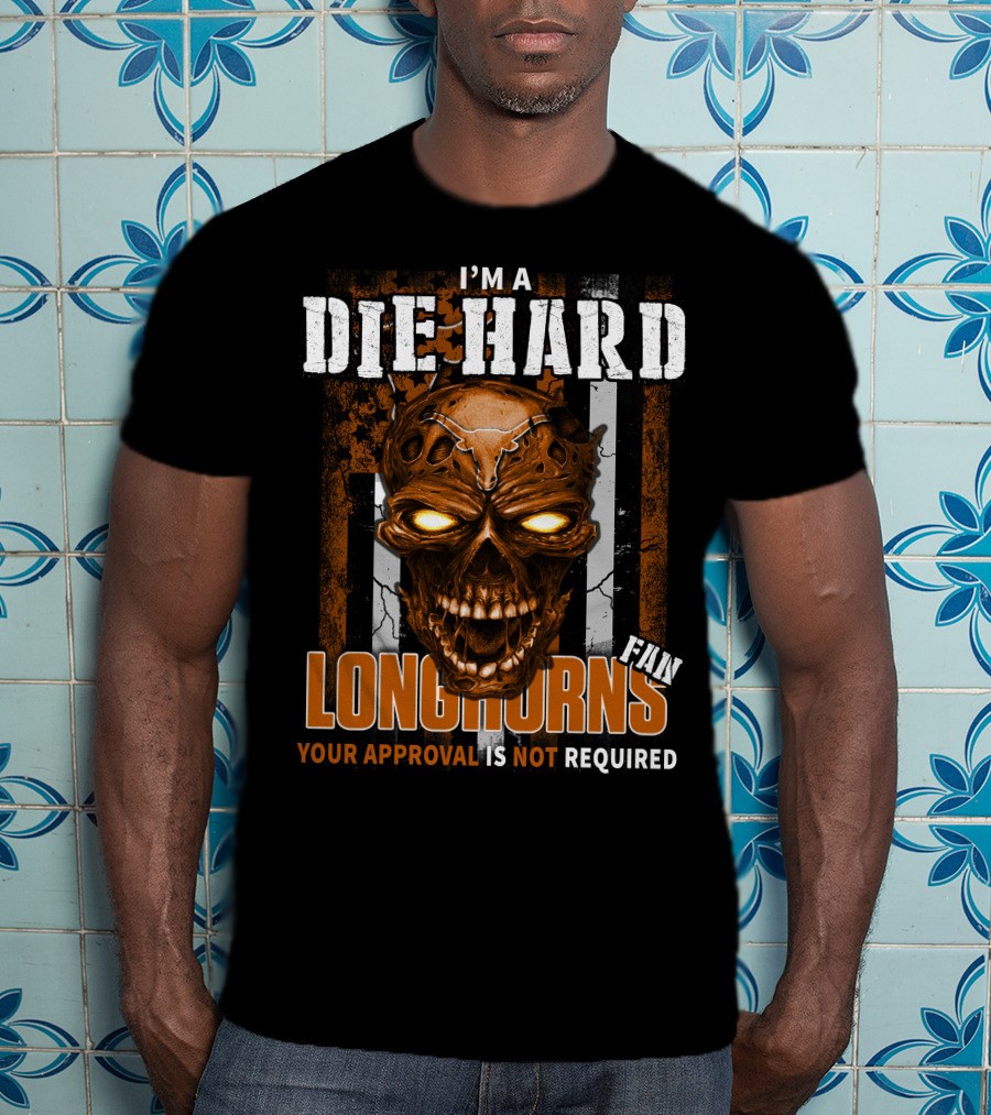I'm A Die Hard Longhorns Fan Your Approval Is Not Required T-Shirt