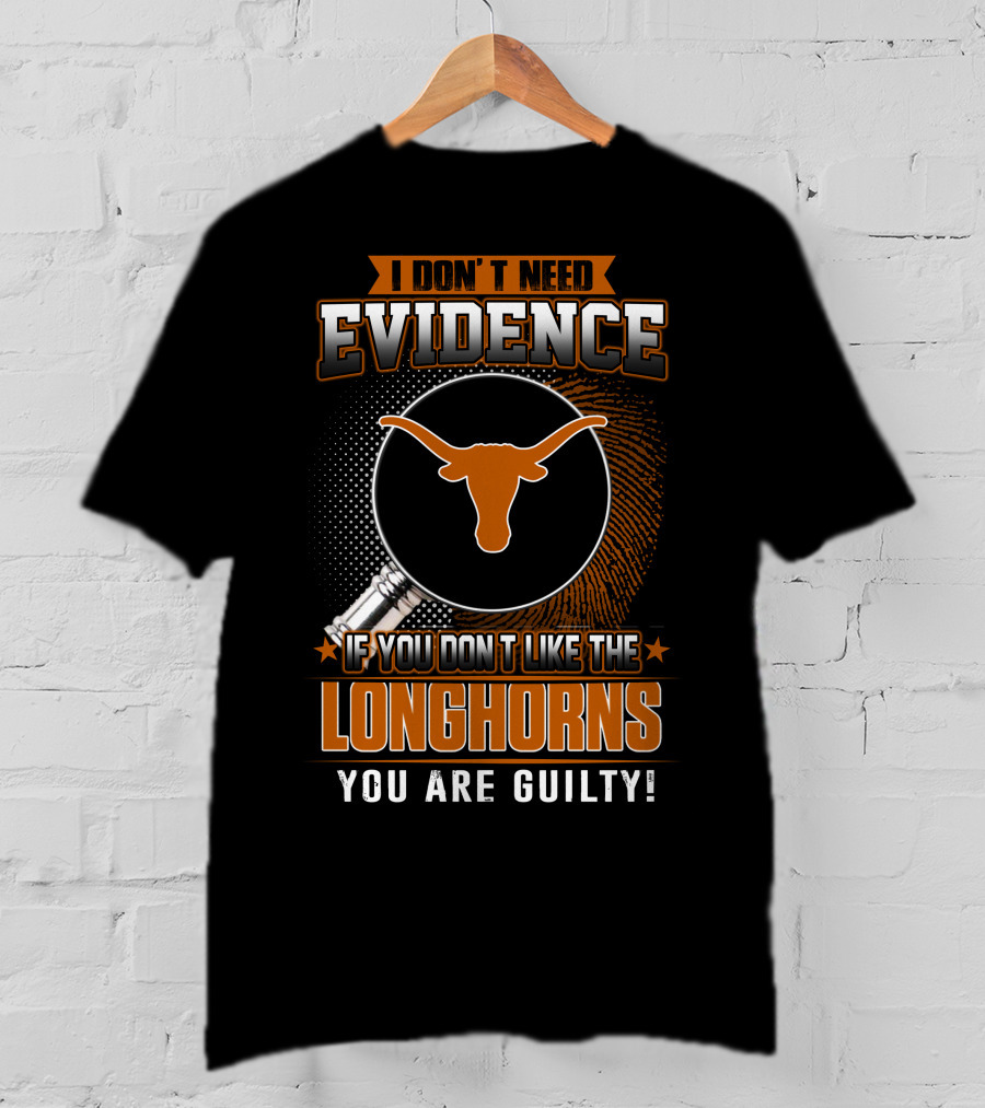 I Don't Need Evidence If You Don't Like The Longhorns You Are Guilty T-Shirt