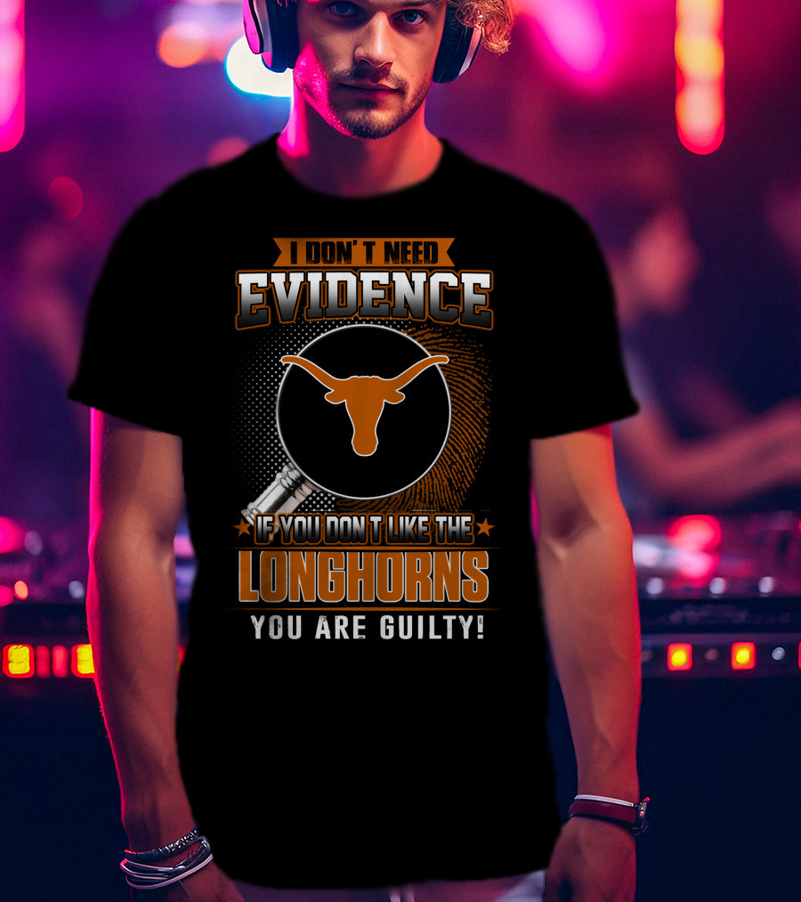 I Don't Need Evidence If You Don't Like The Longhorns You Are Guilty T-Shirt