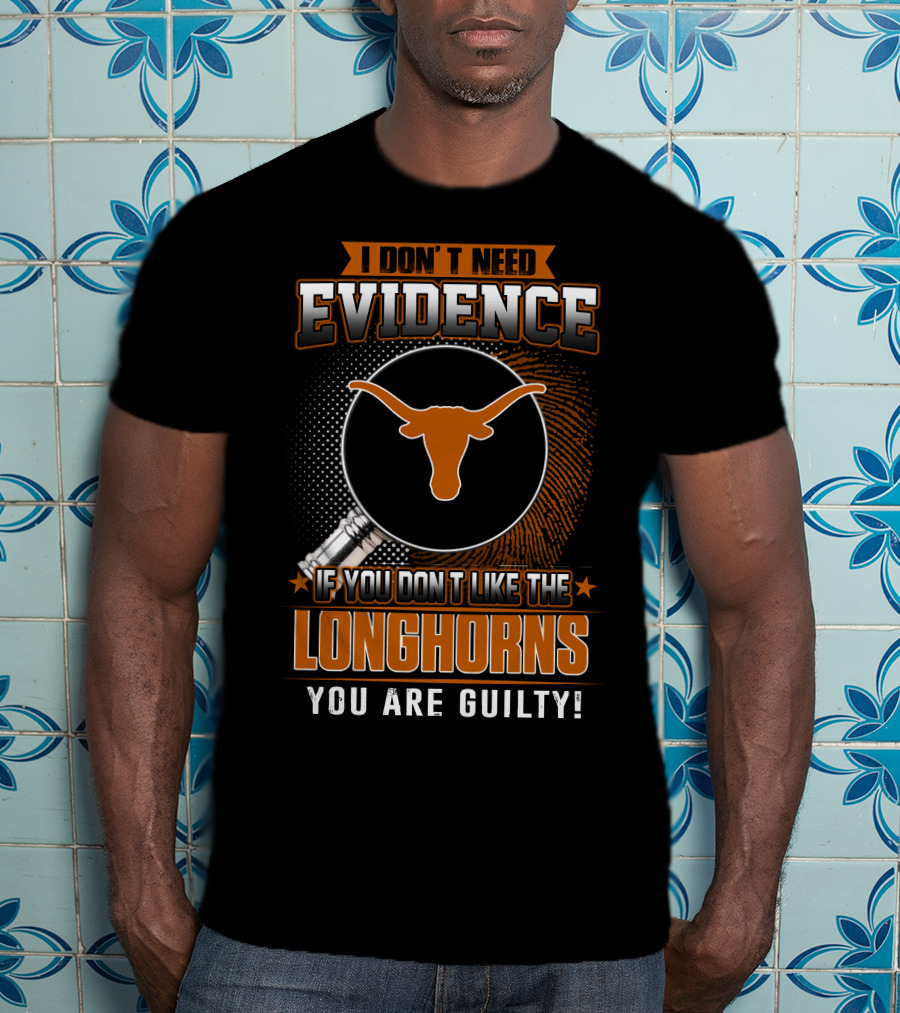 I Don't Need Evidence If You Don't Like The Longhorns You Are Guilty T-Shirt