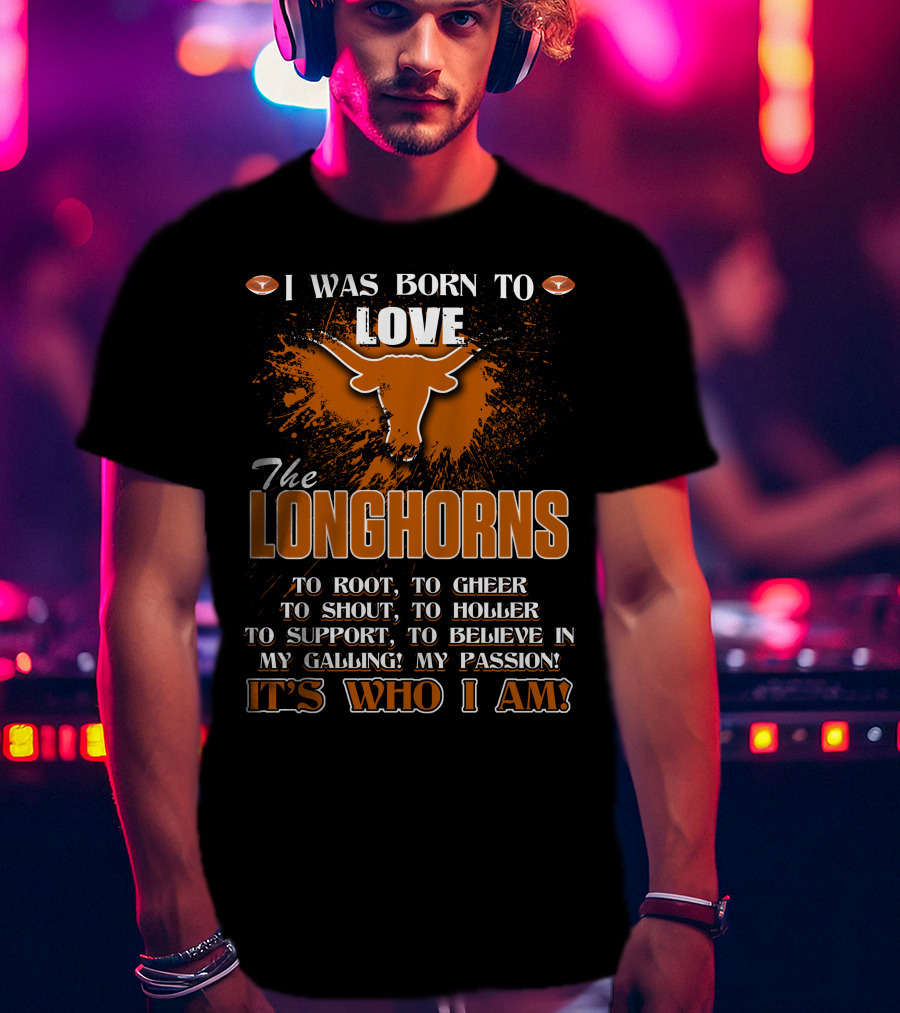 I Was Born To Love The Longhorns To Root Cheer Shout Holler Support Believe It's Who I Am T-Shirt