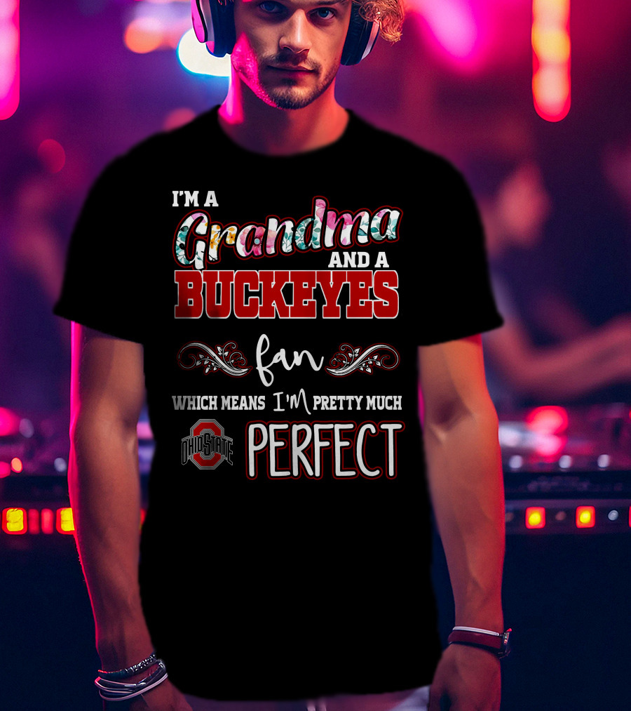 I'm A Grandma And A Buckeyes Fan Which Means I'm Pretty Much Perfect Ohio State T-Shirt