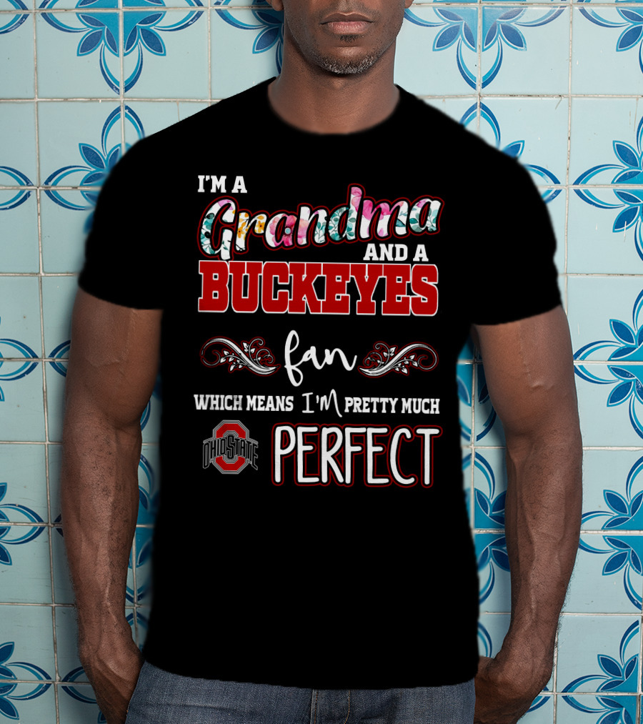 I'm A Grandma And A Buckeyes Fan Which Means I'm Pretty Much Perfect Ohio State T-Shirt