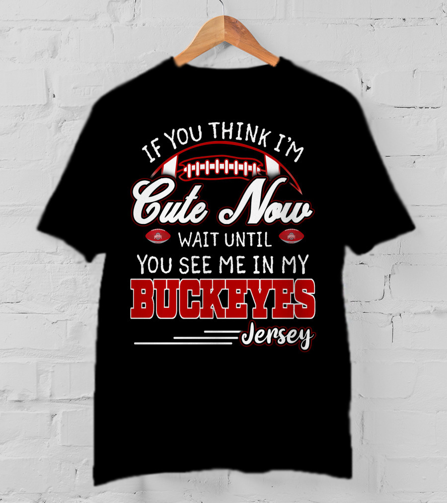 If You Think I'm Cute Now Wait Until You See Me In My Buckeyes Jersey T-Shirt