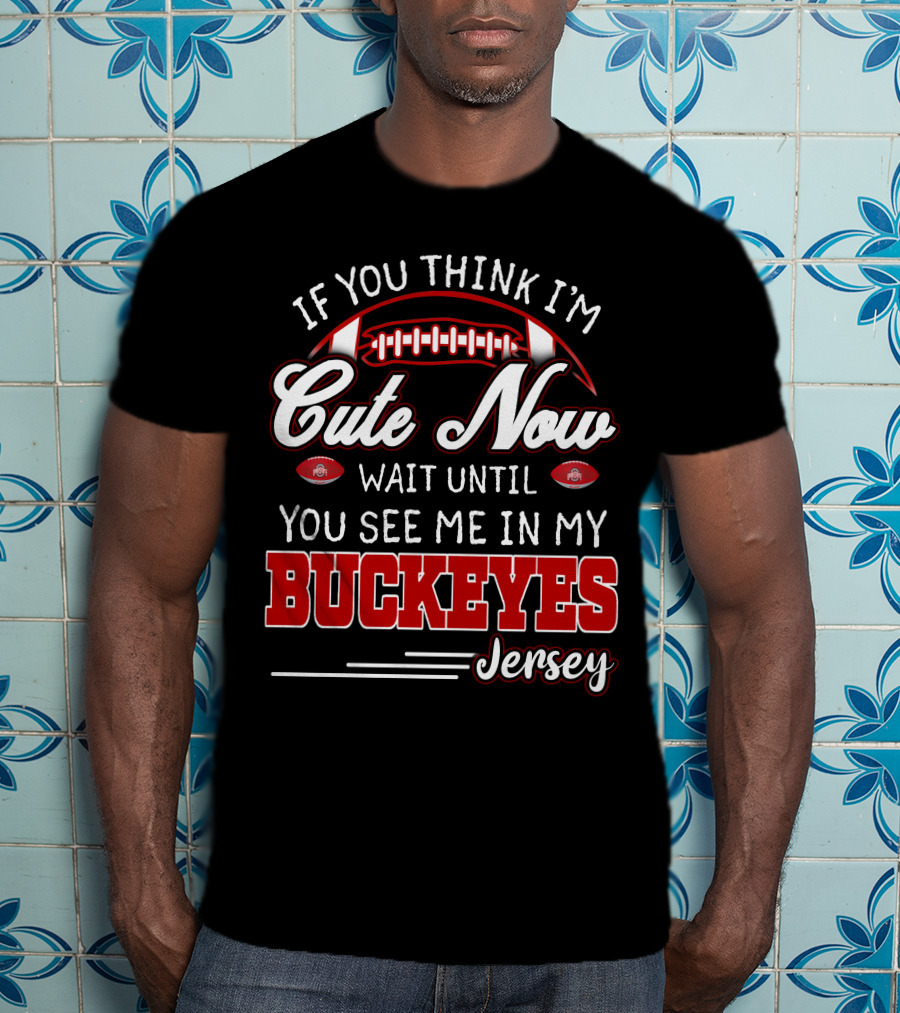 If You Think I'm Cute Now Wait Until You See Me In My Buckeyes Jersey T-Shirt