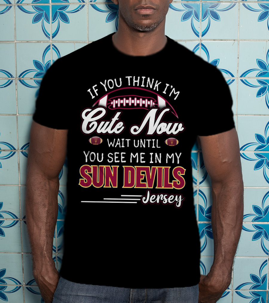 If You Think I'm Cute Now Wait Until You See Me In My Sun Devils Jersey T-Shirt