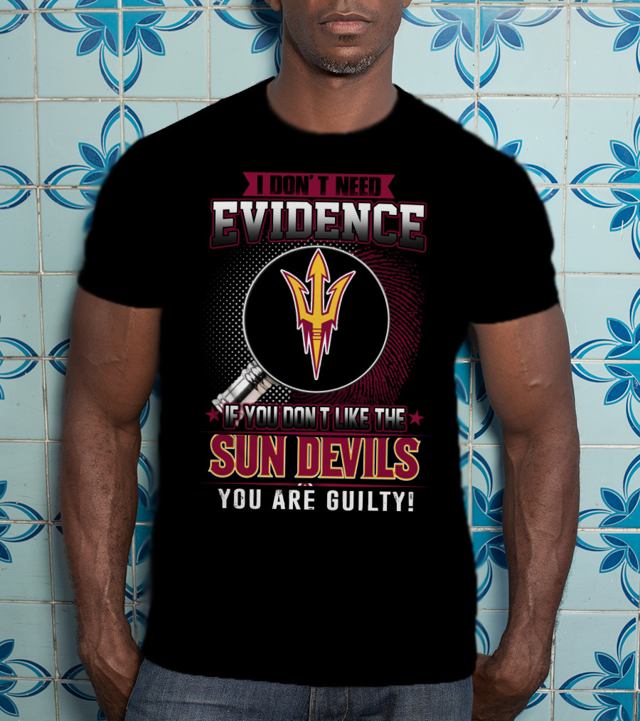 I Don't Need Evidence If You Don't Like The Sun Devils You Are Guilty T-Shirt