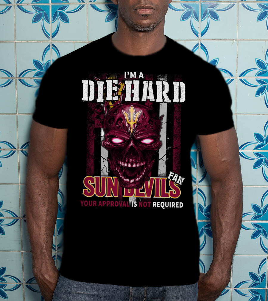 I'm A Die Hard Sun Devils Fan Your Approval Is Not Required T-Shirt