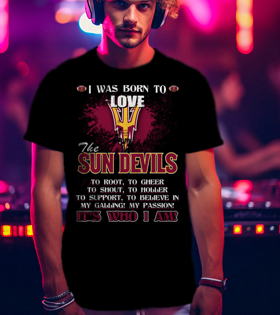 I Was Born To Love The Sun Devils It's Who I Am T-Shirt