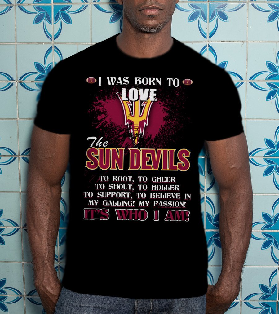 I Was Born To Love The Sun Devils It's Who I Am T-Shirt