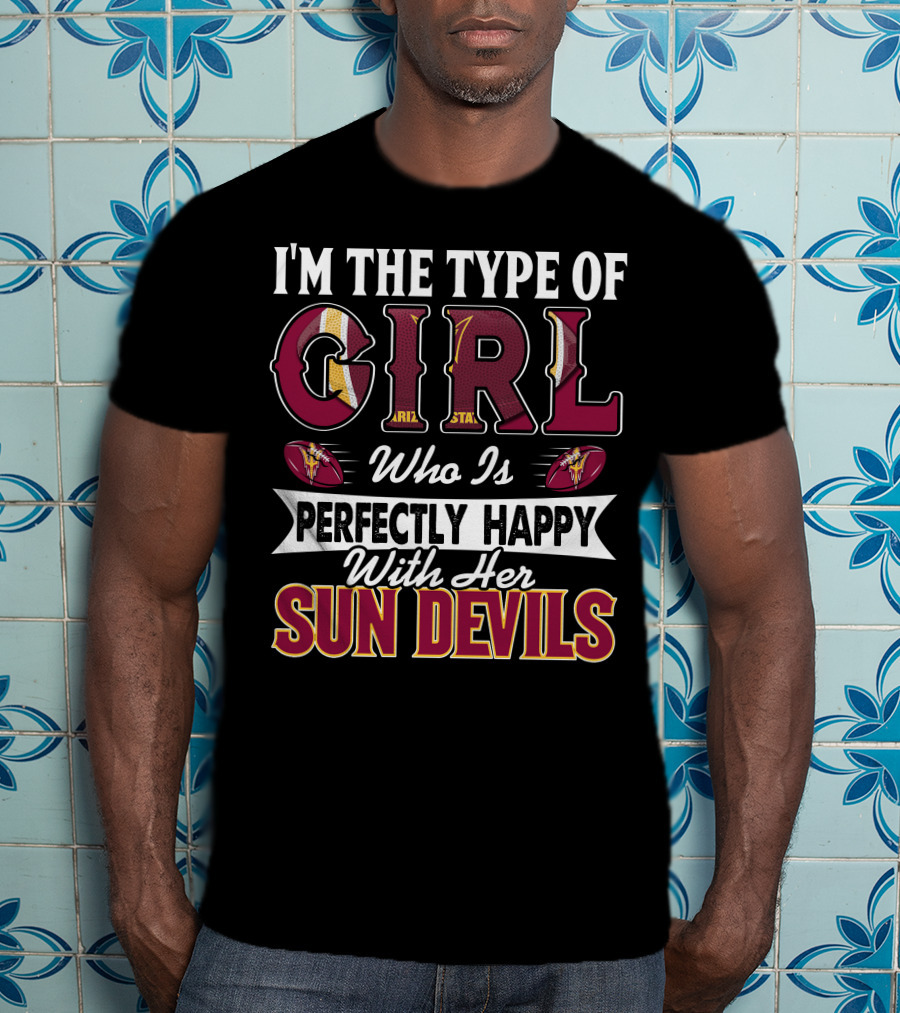 I'm The Type Of Girl Perfectly Happy With Her Arizona State Sun Devils T-Shirt