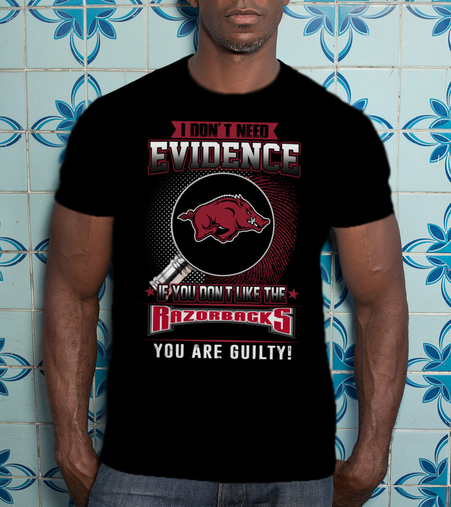 I Don't Need Evidence If You Don't Like The Razorbacks You Are Guilty Arkansas Razorbacks T-Shirt