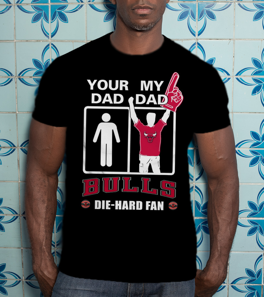 Chicago Bulls Your Dad My Dad Die-Hard Fan T-Shirt