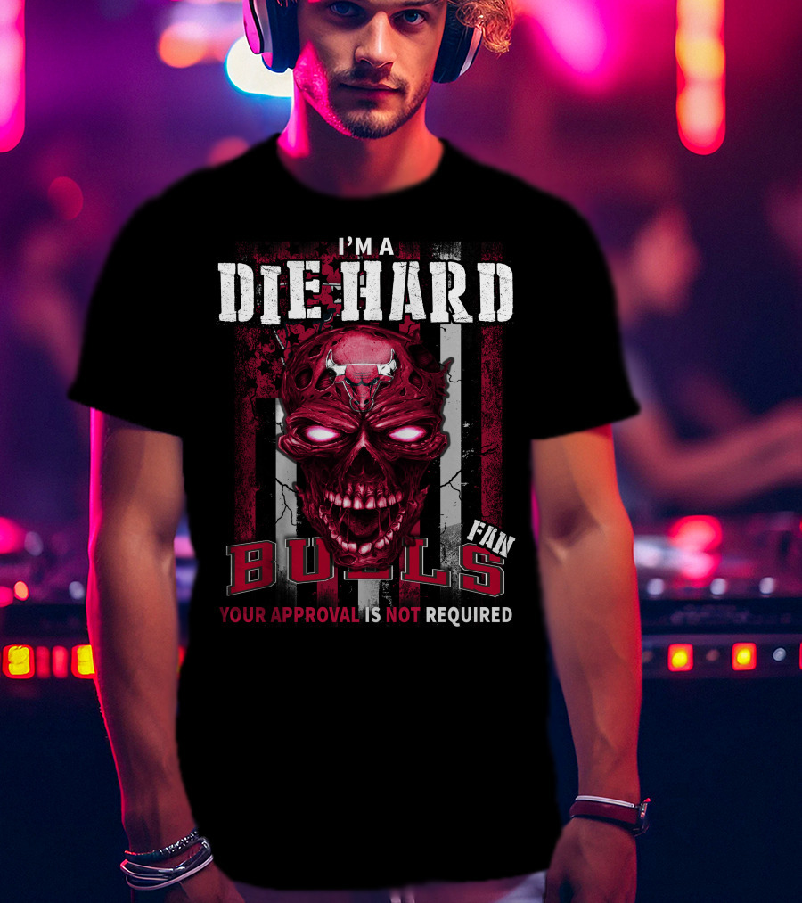 I'm A Die Hard Bulls Fan Your Approval Is Not Required T-Shirt