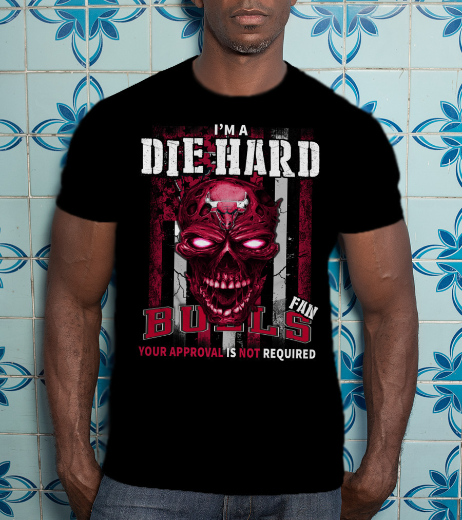 I'm A Die Hard Bulls Fan Your Approval Is Not Required T-Shirt