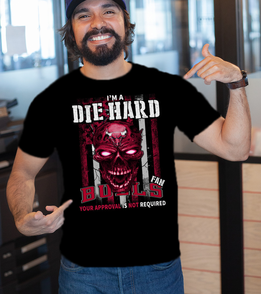 I'm A Die Hard Bulls Fan Your Approval Is Not Required T-Shirt