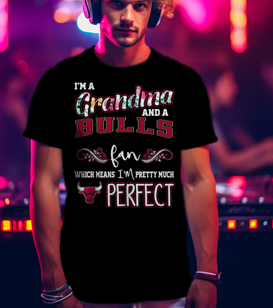 I'm A Grandma And A Bulls Fan Which Means I'm Pretty Much Perfect T-Shirt