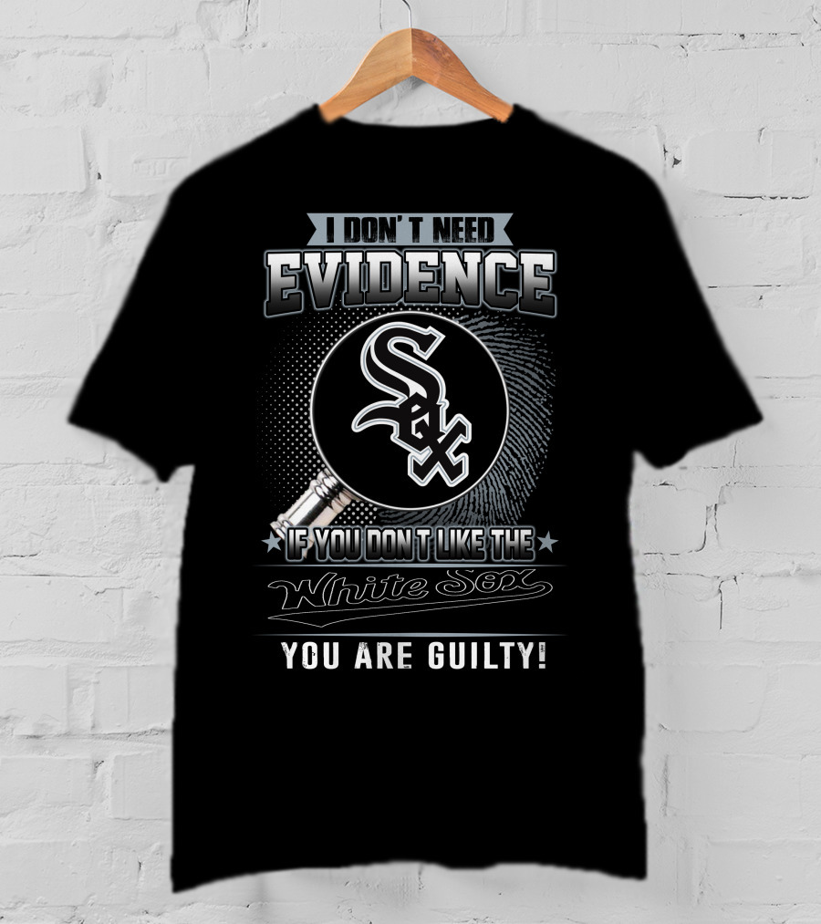 I Don't Need Evidence If You Don't Like The White Sox You Are Guilty T-Shirt
