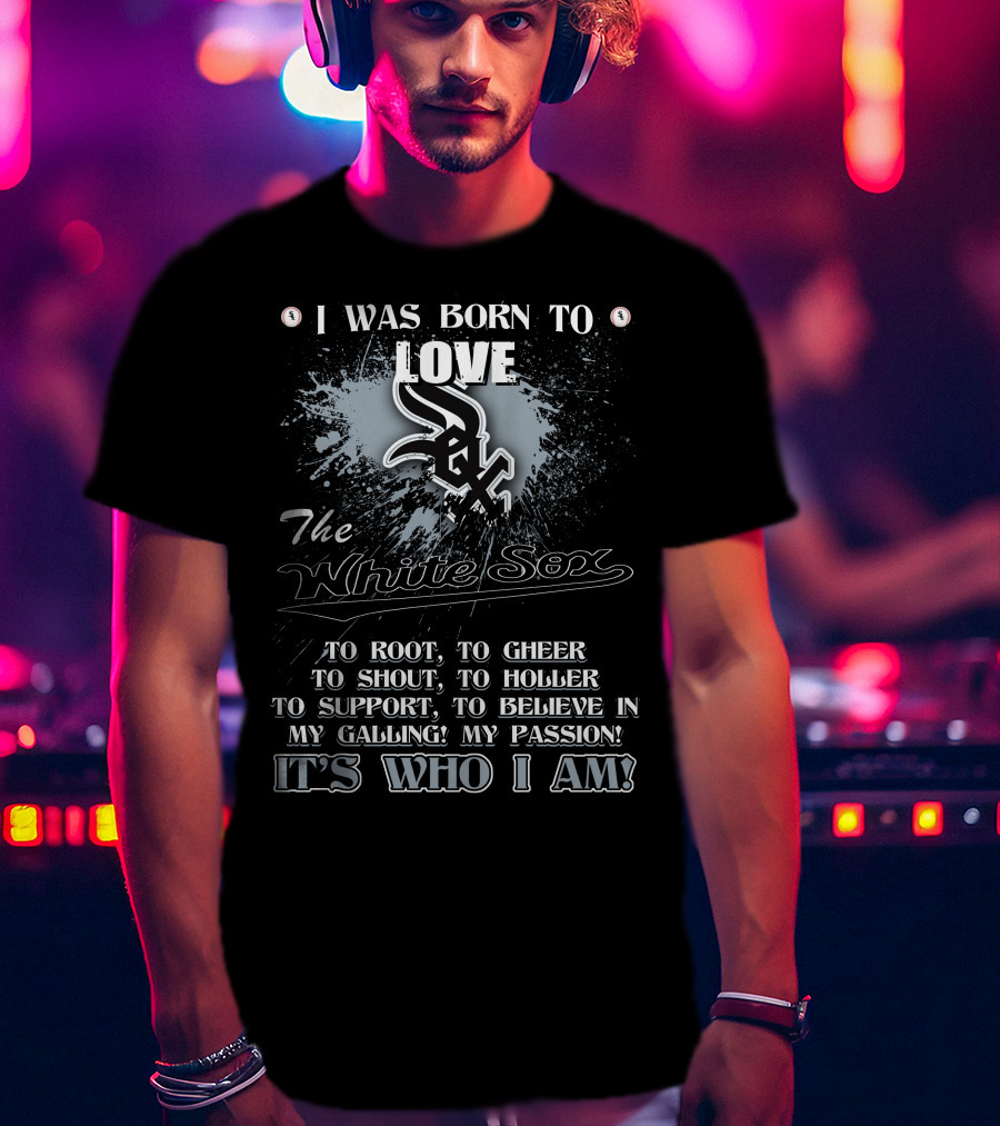 I Was Born To Love The White Sox It's Who I Am T-Shirt