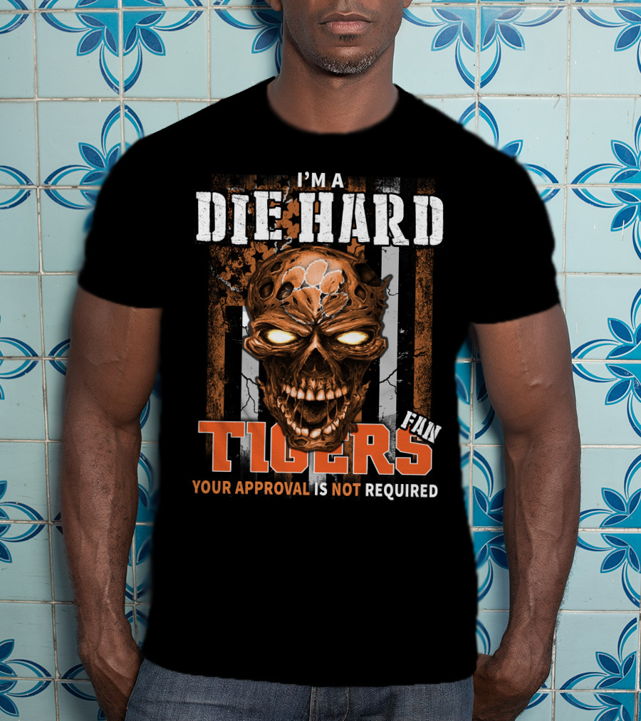 I'm A Die Hard Fan Tigers Your Approval Is Not Required T-Shirt