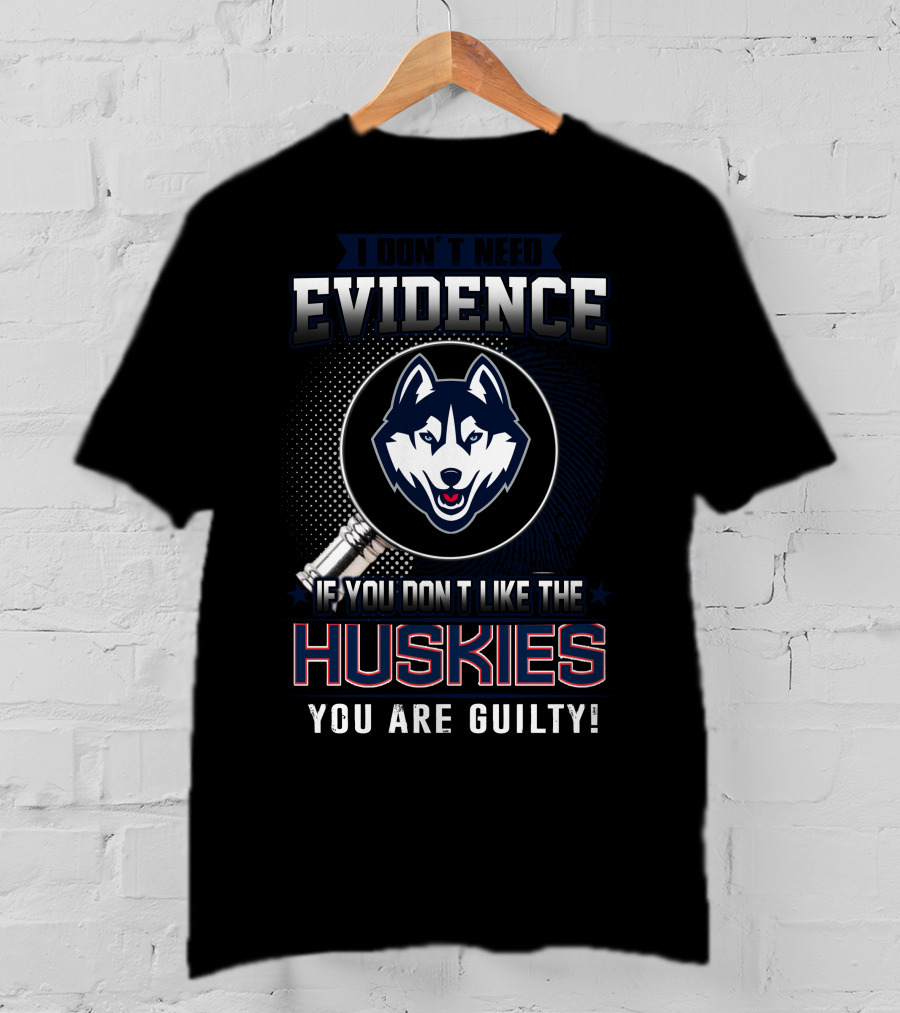 I Don't Need Evidence If You Don't Like The Huskies You Are Guilty T-Shirt