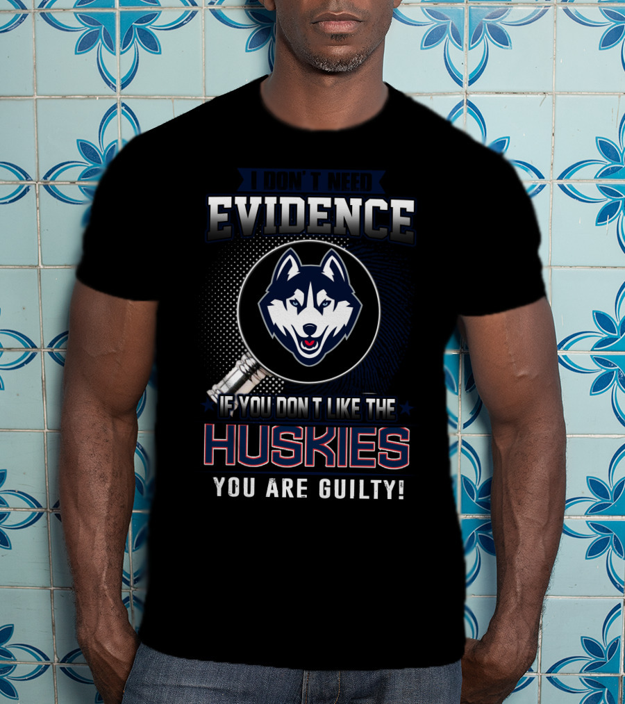 I Don't Need Evidence If You Don't Like The Huskies You Are Guilty T-Shirt