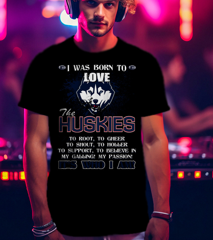 Born To Love The Huskies It's Who I Am Connecticut Passion Shout Believe T-Shirt
