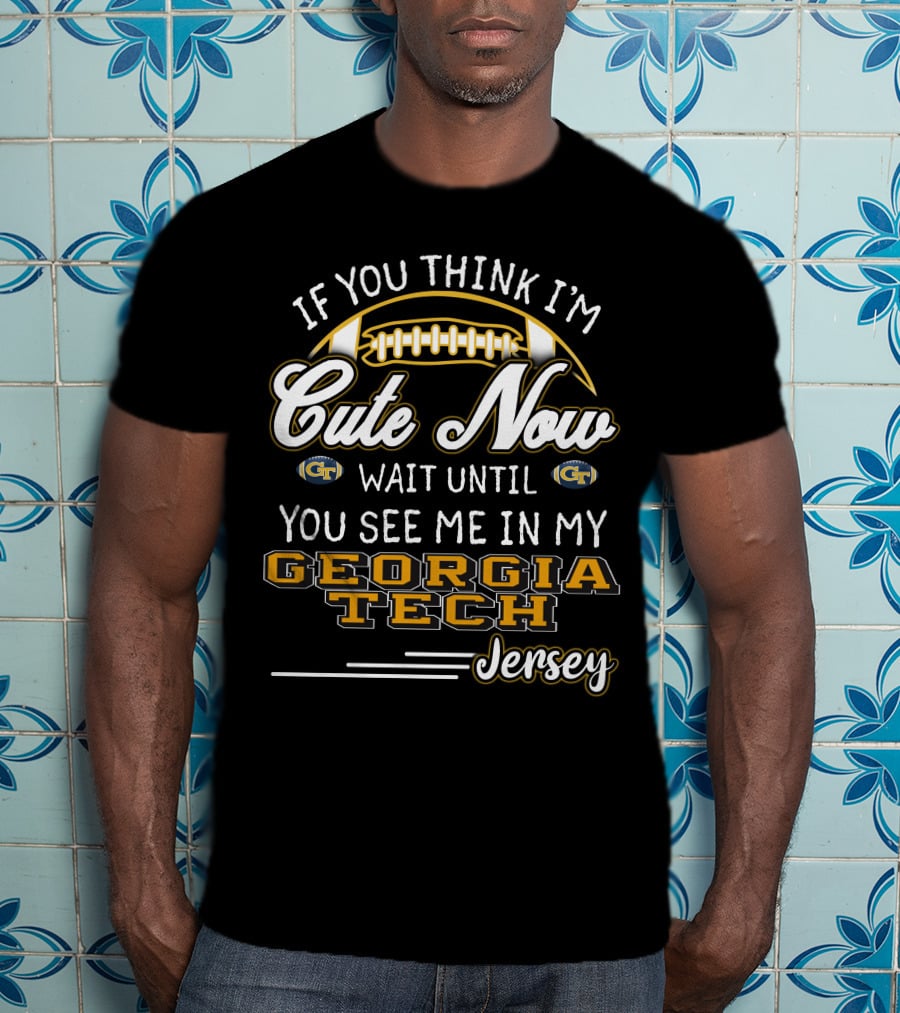 If You Think I'm Cute Now Wait Until You See Me In My Georgia Tech Jersey T-Shirt