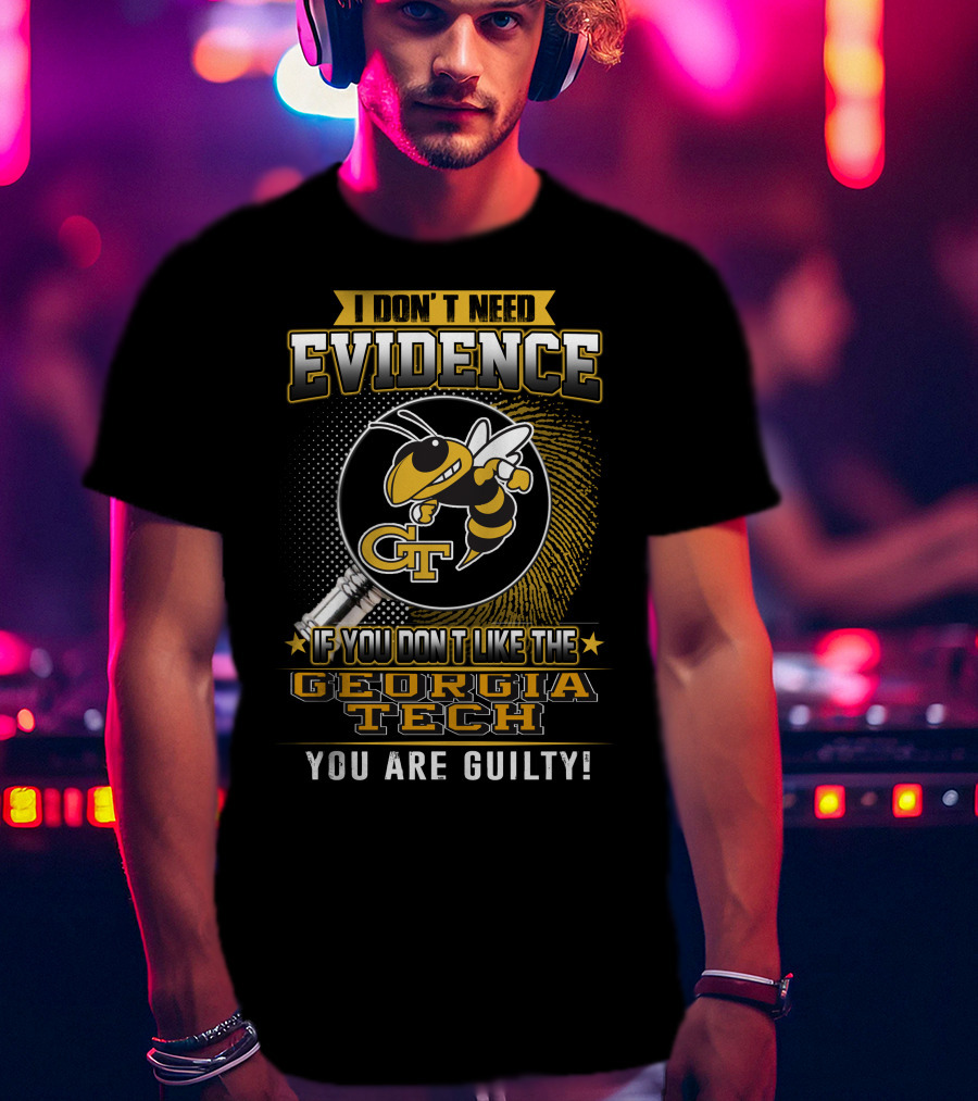 I Don't Need Evidence If You Don't Like The Georgia Tech You Are Guilty T-Shirt