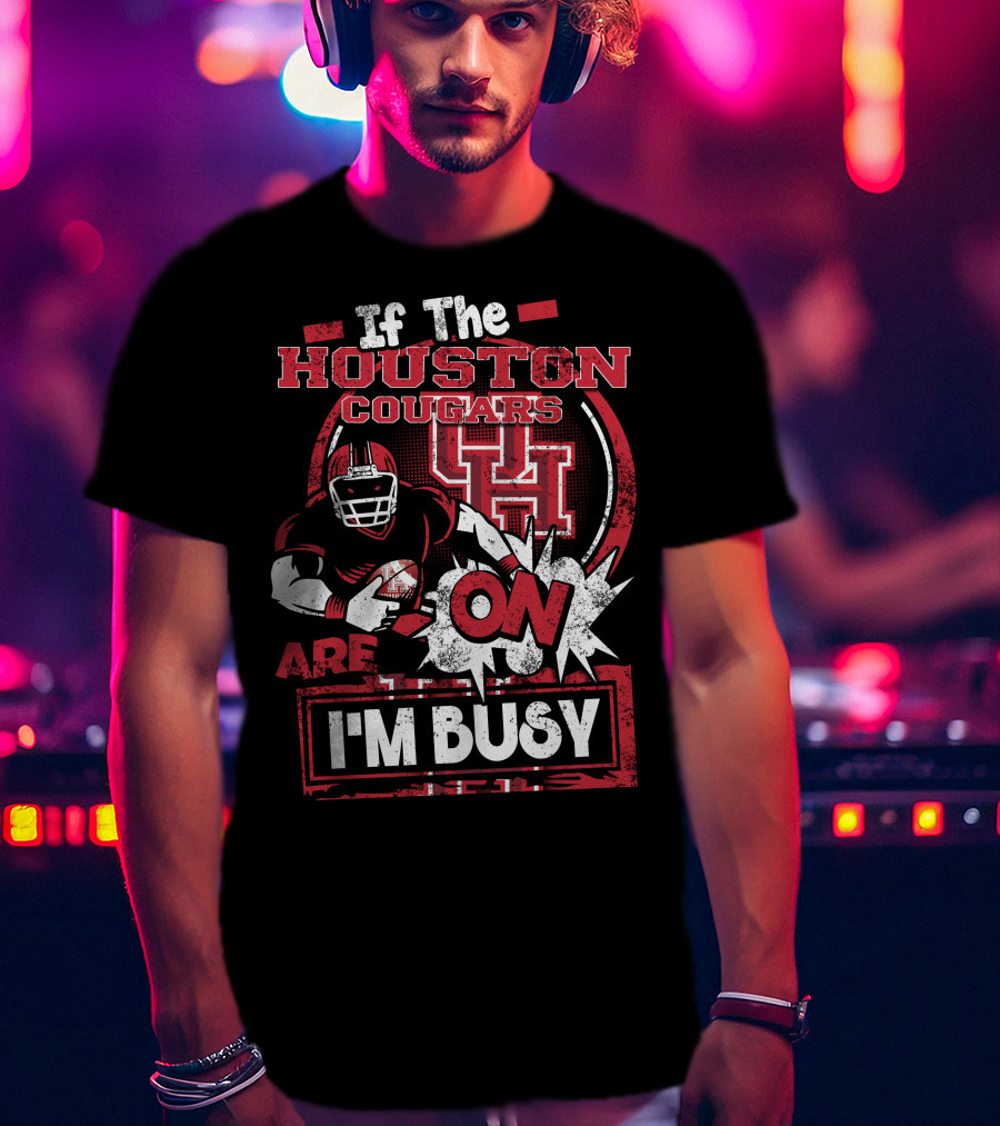 If The Houston Cougars Are On I'm Busy T-Shirt