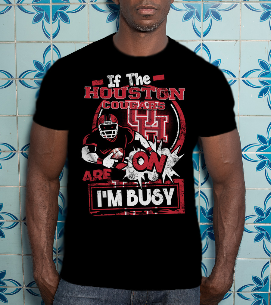 If The Houston Cougars Are On I'm Busy T-Shirt
