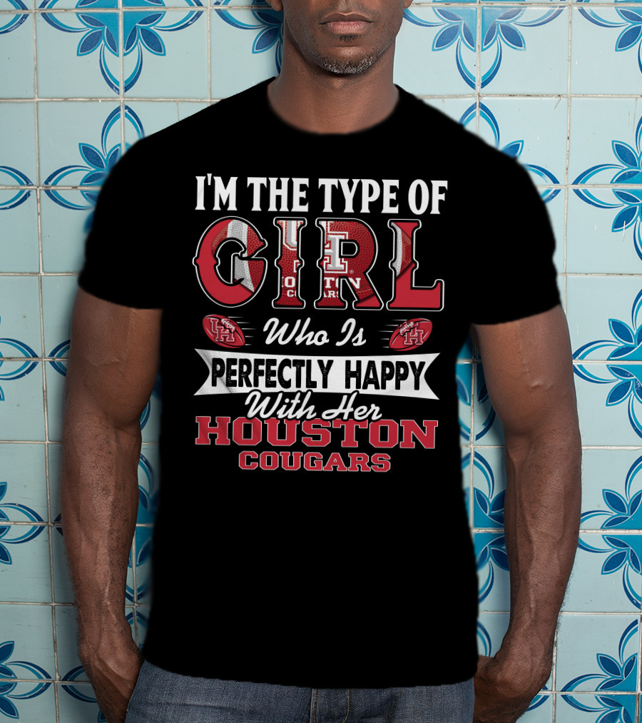 I'M The Type Of Girl Who Is Perfectly Happy With Her Houston Cougars T-Shirt