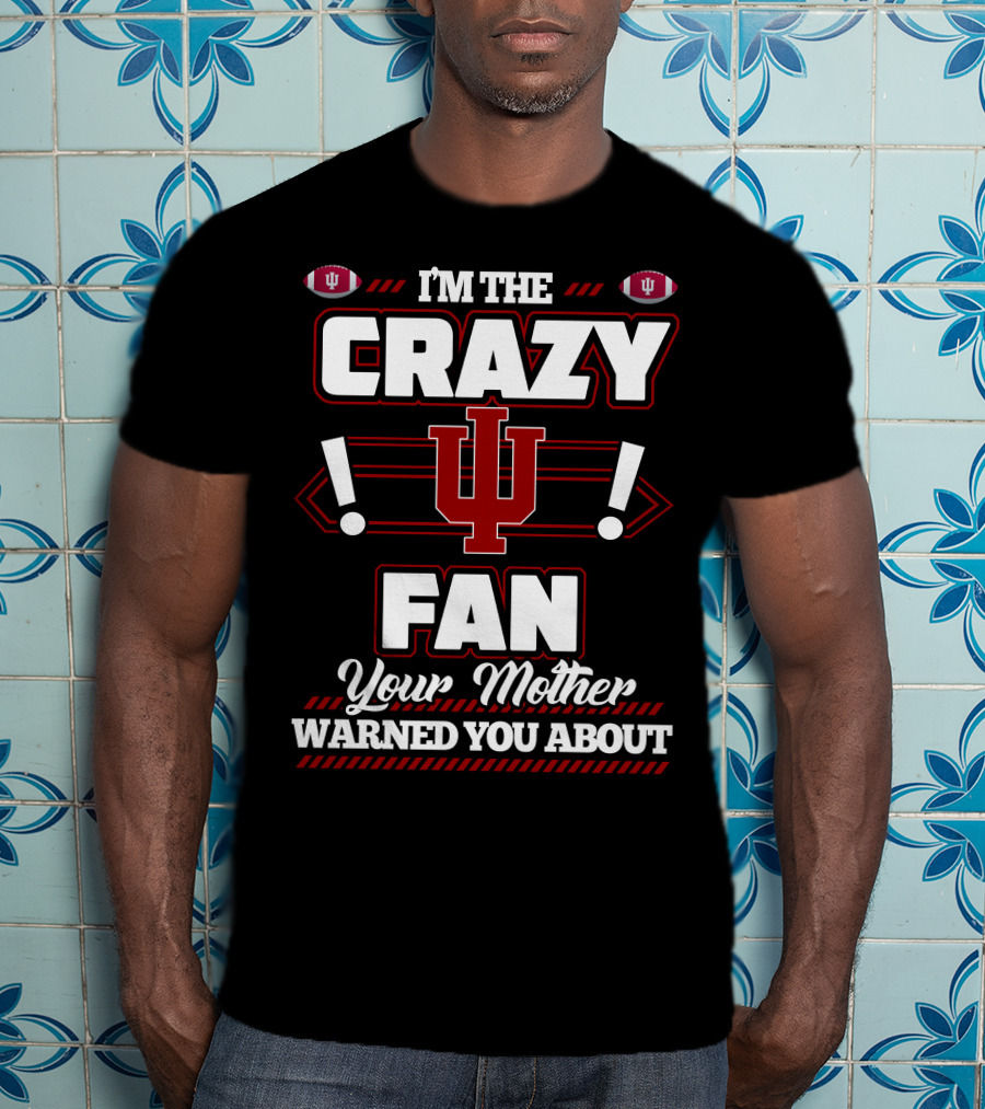 I'm The Crazy IU Fan Your Mother Warned You About Indiana Hoosiers T-Shirt