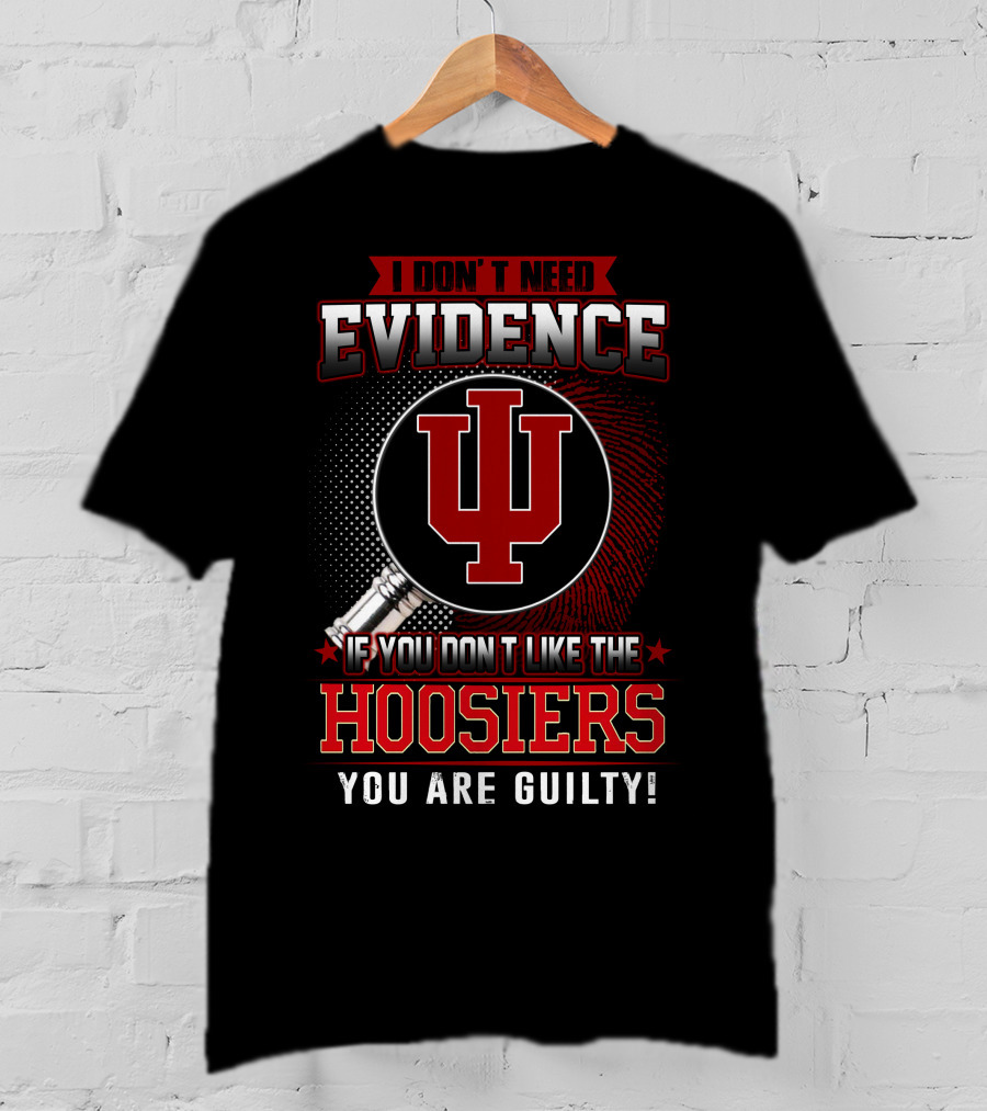 I Don't Need Evidence If You Don't Like The Hoosiers You Are Guilty T-Shirt