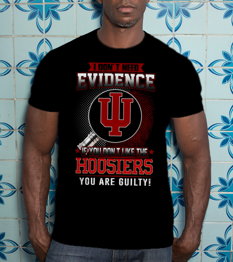 I Don't Need Evidence If You Don't Like The Hoosiers You Are Guilty T-Shirt