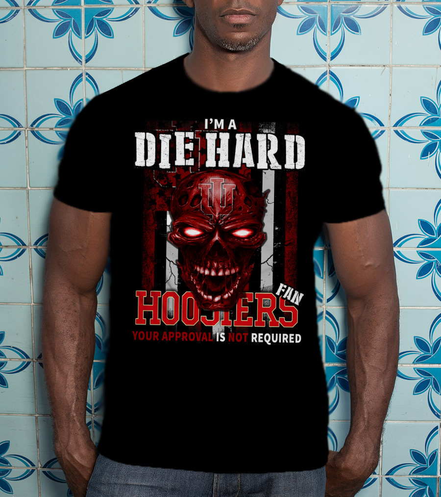 I'm A Die Hard Indiana Hoosiers Fan Your Approval Is Not Required T-Shirt