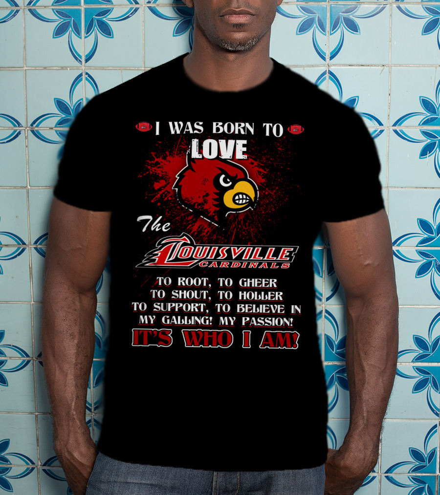 I Was Born To Love The Louisville Cardinals It’s Who I Am T-Shirt