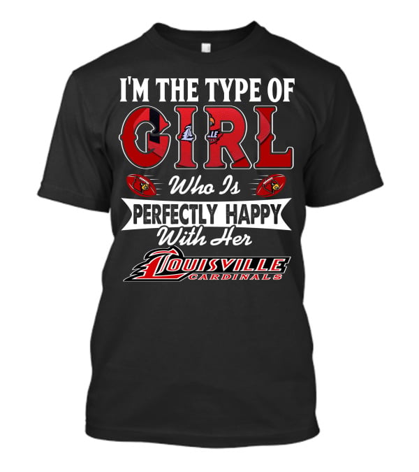 I'm The Type Of Girl Who Is Perfectly Happy With Her Louisville Cardinals T-Shirt