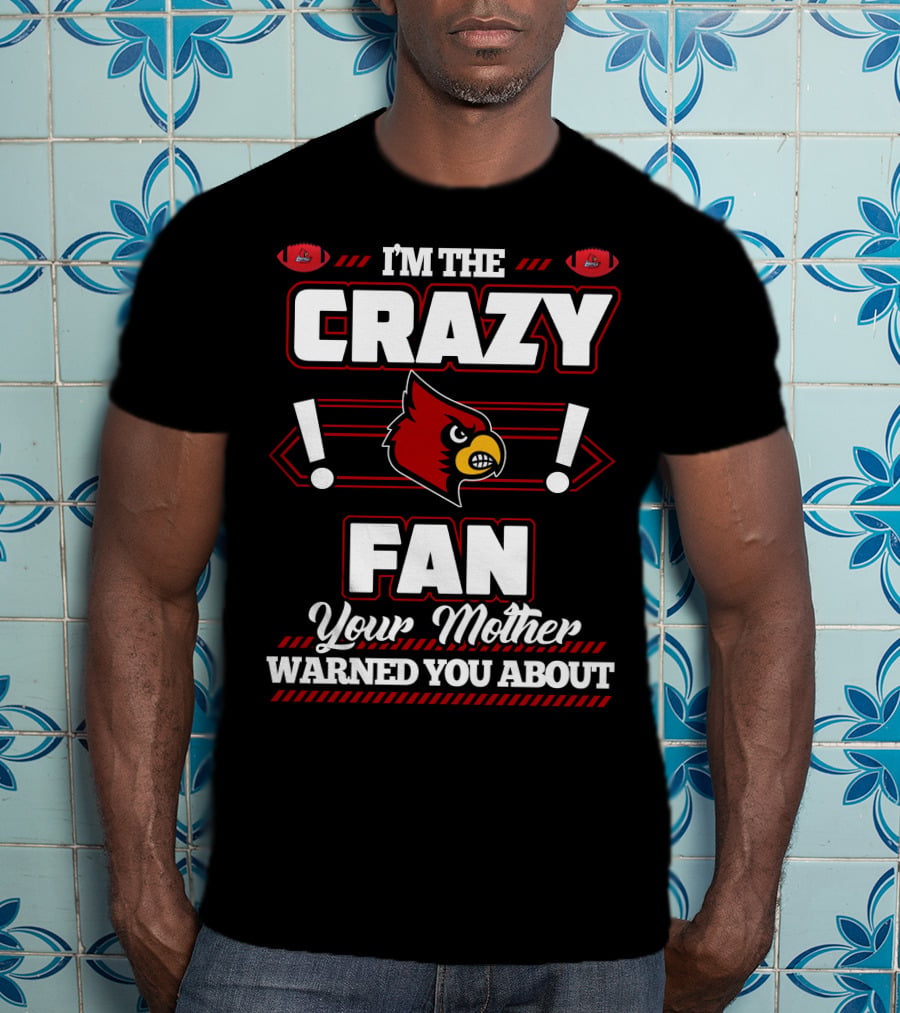 I'm The Crazy Fan Your Mother Warned You About Louisville Cardinals T-Shirt
