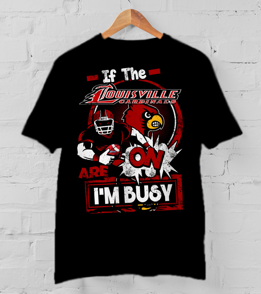 If The Louisville Cardinals Are On I'm Busy T-Shirt