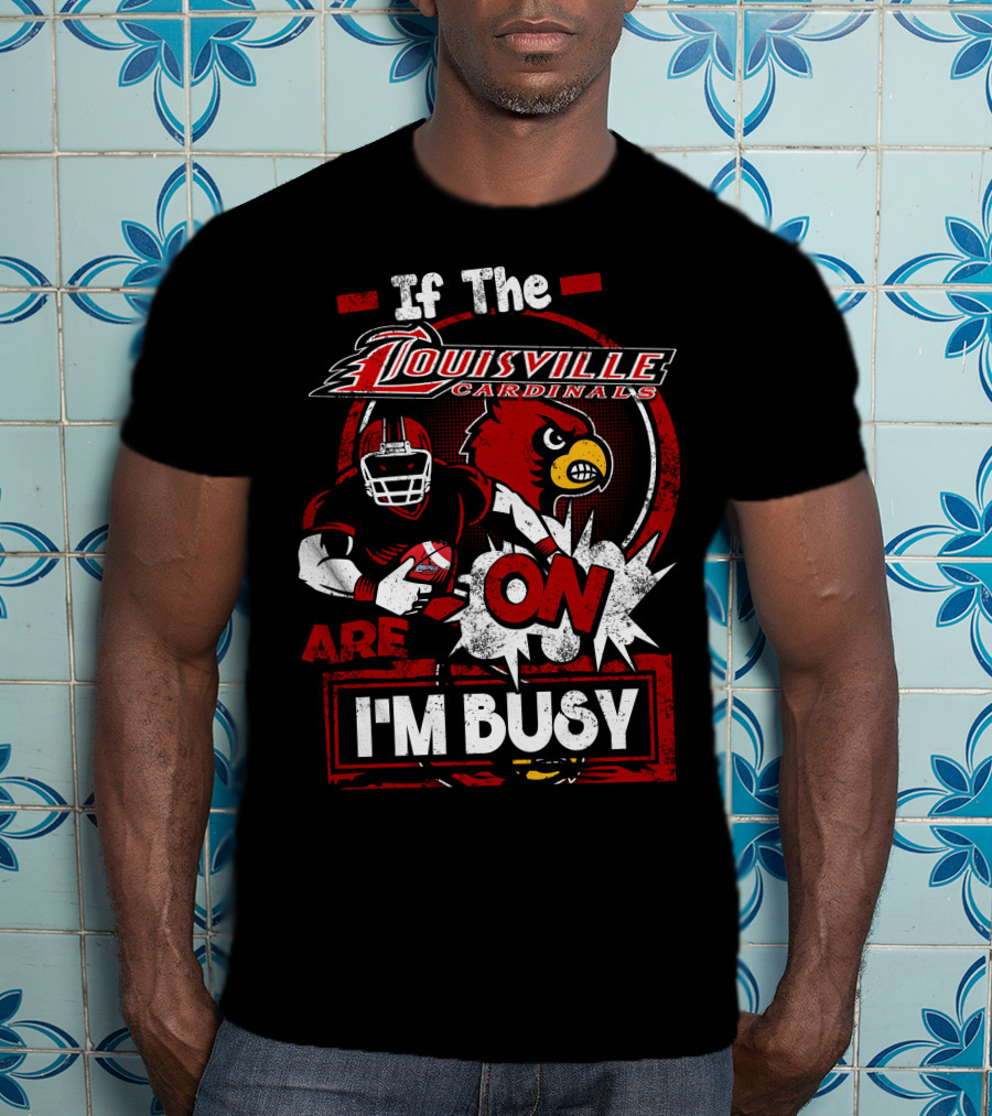 If The Louisville Cardinals Are On I'm Busy T-Shirt