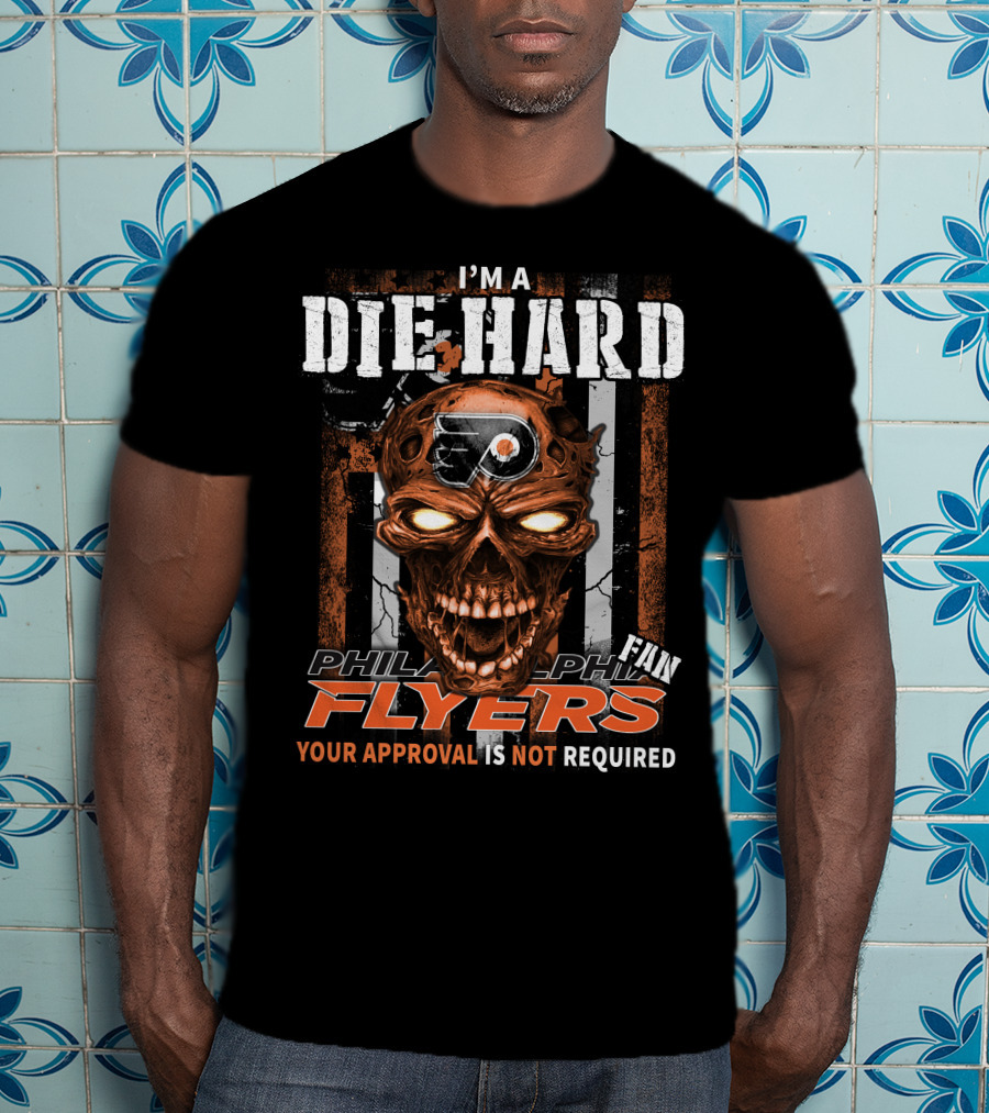 I'm A Die Hard Philadelphia Flyers Fan Your Approval Is Not Required T-Shirt