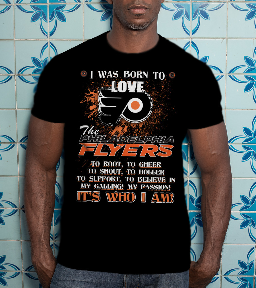 I Was Born To Love The Philadelphia Flyers To Root To Cheer To Shout It's Who I Am T-Shirt