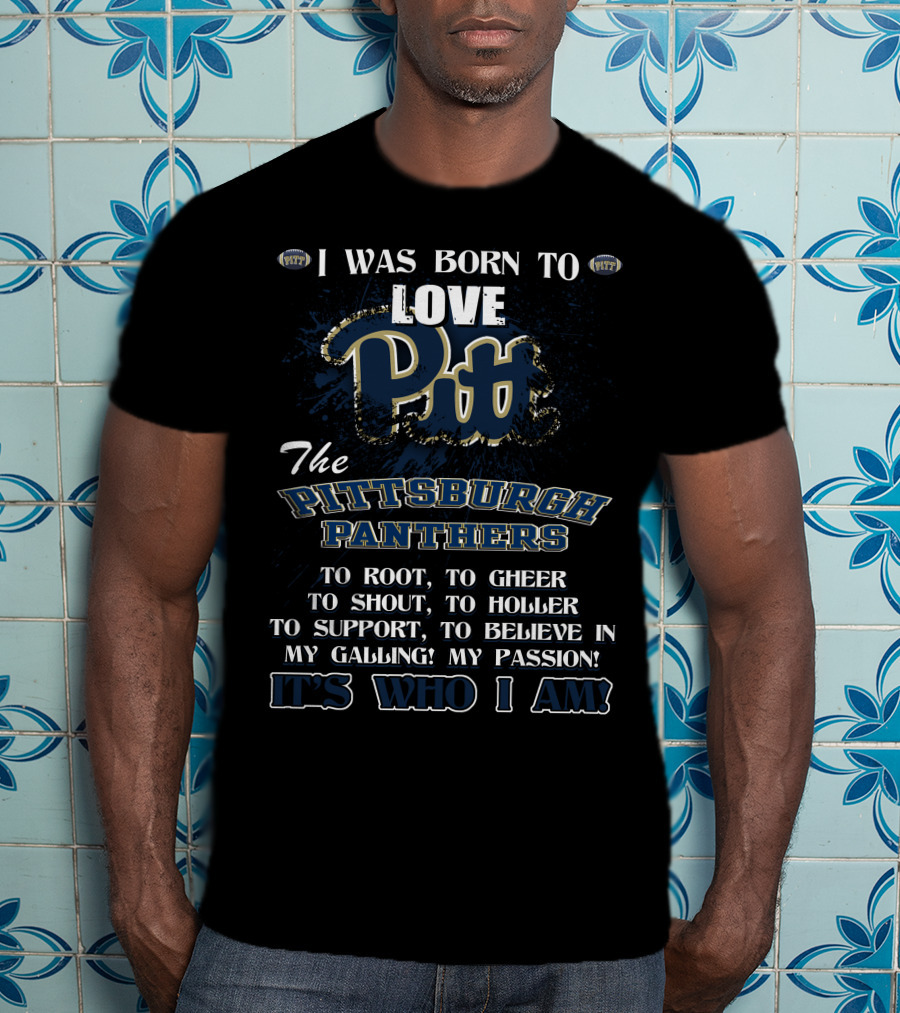 I Was Born To Love Pitt The Pittsburgh Panthers It's Who I Am T-Shirt