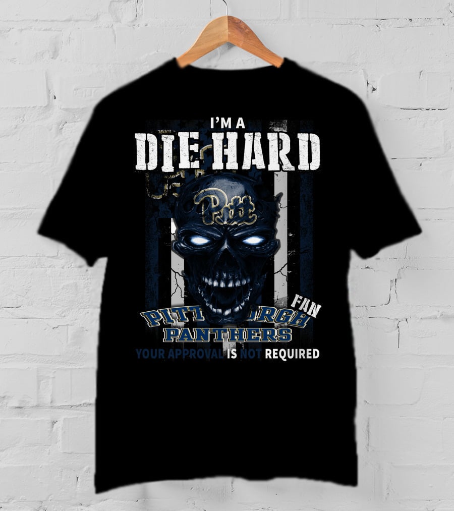 I'm A Die Hard Pitt Fan Pittsburgh Panthers Your Approval Is Not Required T-Shirt