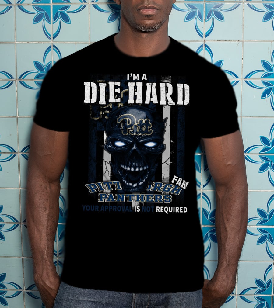 I'm A Die Hard Pitt Fan Pittsburgh Panthers Your Approval Is Not Required T-Shirt