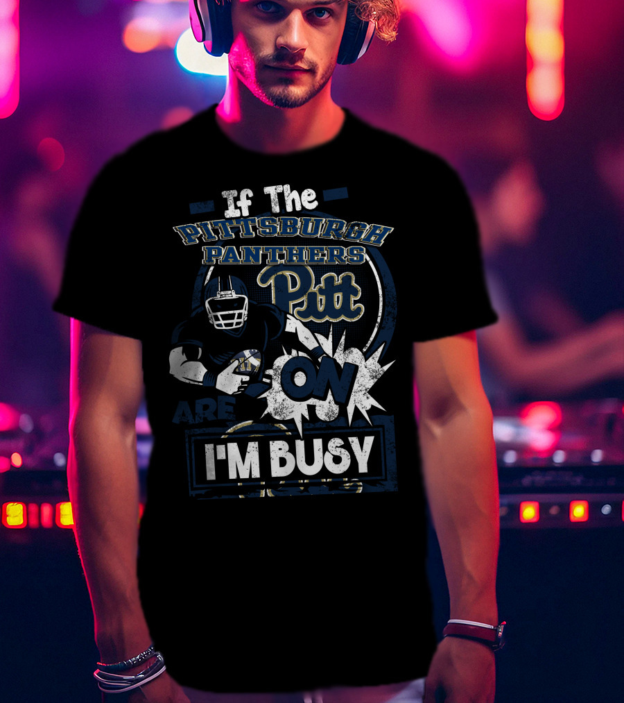 If The Pittsburgh Panthers Pitt On Are I'm Busy T-Shirt